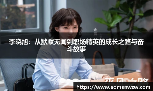 李晓旭：从默默无闻到职场精英的成长之路与奋斗故事